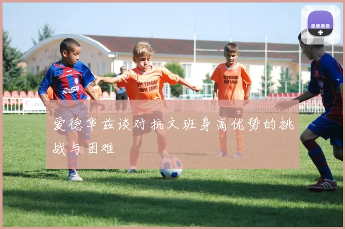 爱德华兹谈对抗文班身高优势的挑战与困难