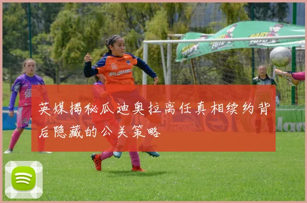英媒揭秘瓜迪奥拉离任真相续约背后隐藏的公关策略