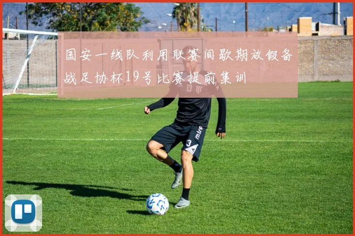 国安一线队利用联赛间歇期放假备战足协杯19号比赛提前集训