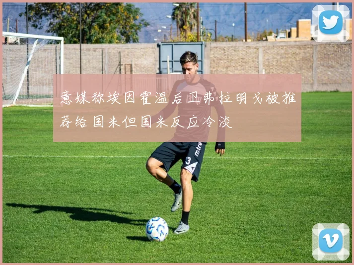 意媒称埃因霍温后卫弗拉明戈被推荐给国米但国米反应冷淡