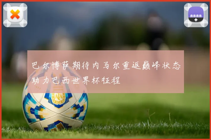 巴尔博萨期待内马尔重返巅峰状态助力巴西世界杯征程