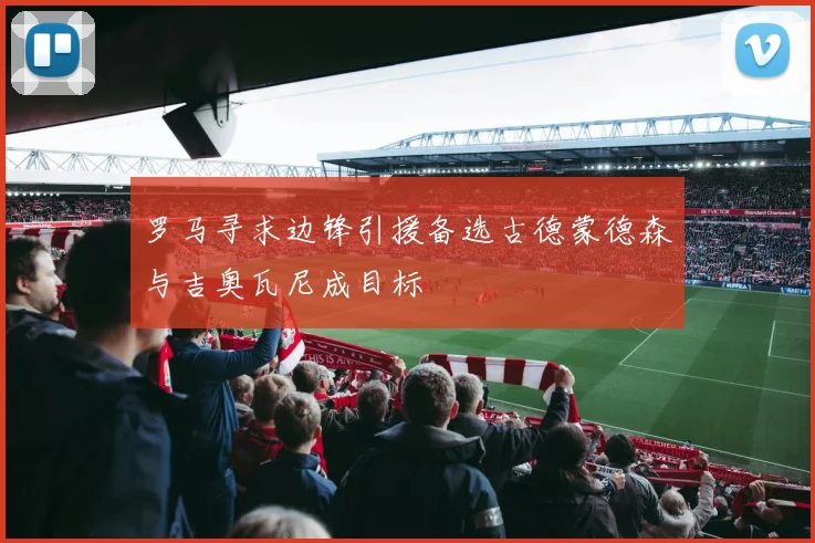 罗马寻求边锋引援备选古德蒙德森与吉奥瓦尼成目标